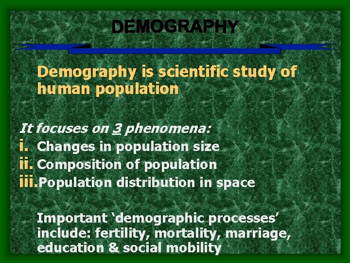 Demography is scientific study of human population It focuses on 3 phenomena: i. Changes