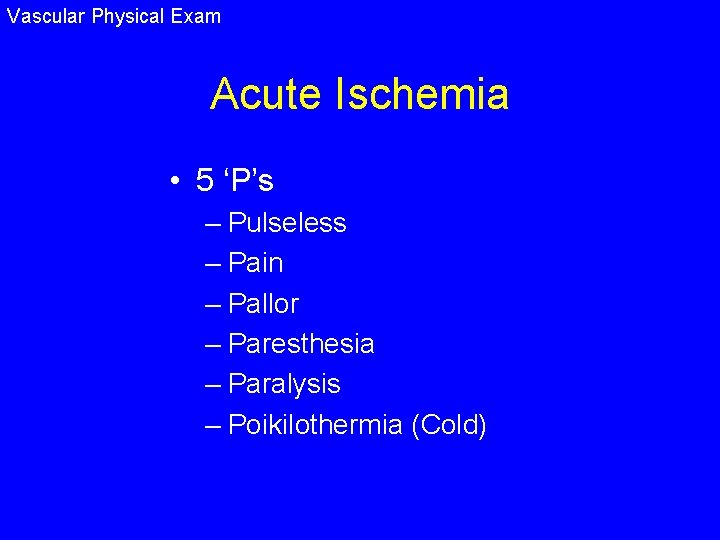 Vascular Physical Exam Acute Ischemia • 5 ‘P’s – Pulseless – Pain – Pallor