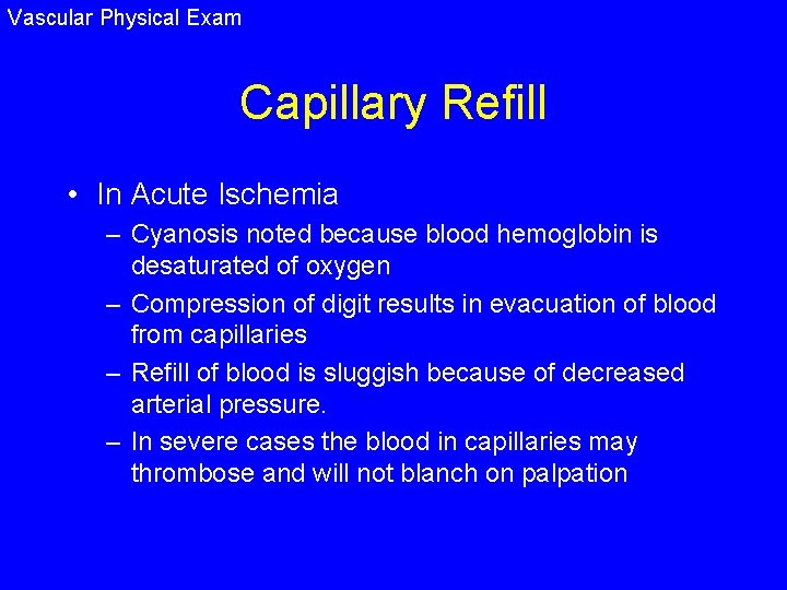 Vascular Physical Exam Capillary Refill • In Acute Ischemia – Cyanosis noted because blood