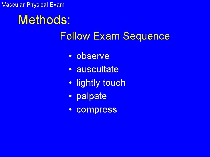 Vascular Physical Exam Methods: Follow Exam Sequence • • • observe auscultate lightly touch