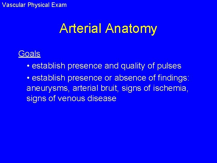 Vascular Physical Exam Arterial Anatomy Goals • establish presence and quality of pulses •