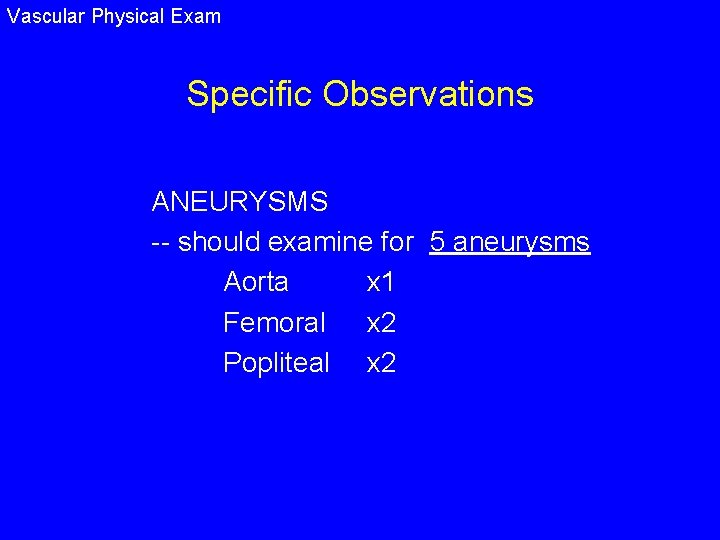 Vascular Physical Exam Specific Observations ANEURYSMS -- should examine for 5 aneurysms Aorta x