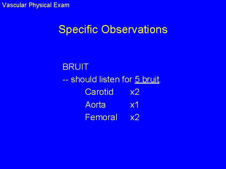 Vascular Physical Exam Specific Observations BRUIT -- should listen for 5 bruit. Carotid x