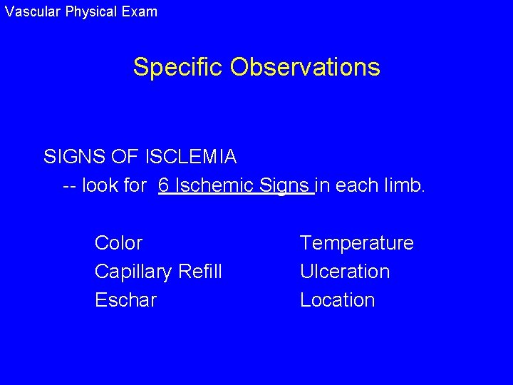 Vascular Physical Exam Specific Observations SIGNS OF ISCLEMIA -- look for 6 Ischemic Signs