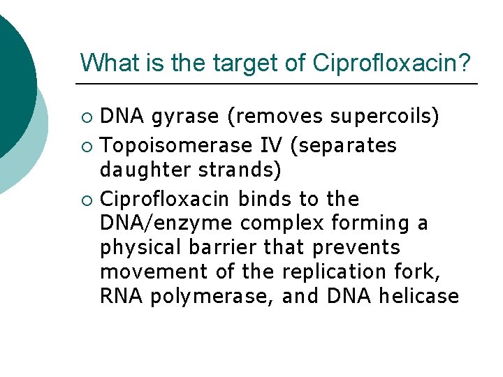 What is the target of Ciprofloxacin? DNA gyrase (removes supercoils) ¡ Topoisomerase IV (separates