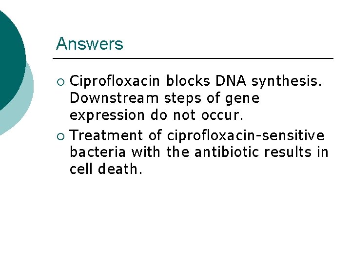 Answers Ciprofloxacin blocks DNA synthesis. Downstream steps of gene expression do not occur. ¡