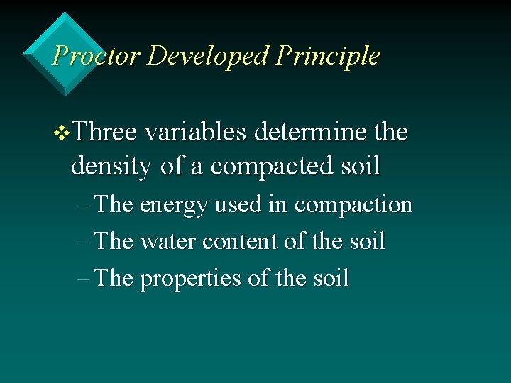 Proctor Developed Principle v. Three variables determine the density of a compacted soil –