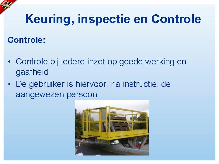 Keuring, inspectie en Controle: • Controle bij iedere inzet op goede werking en gaafheid