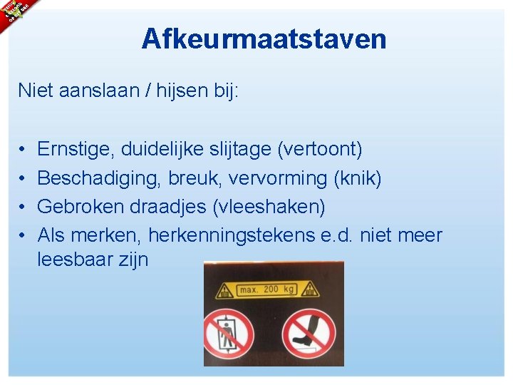 Afkeurmaatstaven Niet aanslaan / hijsen bij: • • Ernstige, duidelijke slijtage (vertoont) Beschadiging, breuk,