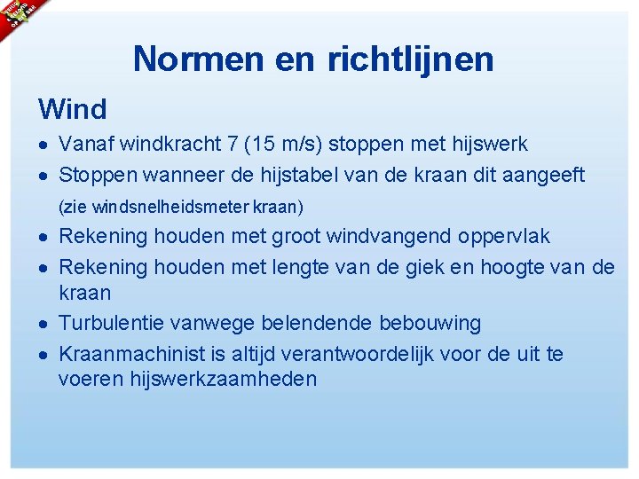 Normen en richtlijnen Wind Vanaf windkracht 7 (15 m/s) stoppen met hijswerk Stoppen wanneer