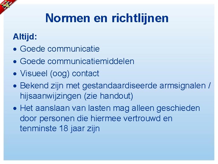 Normen en richtlijnen Altijd: Goede communicatiemiddelen Visueel (oog) contact Bekend zijn met gestandaardiseerde armsignalen