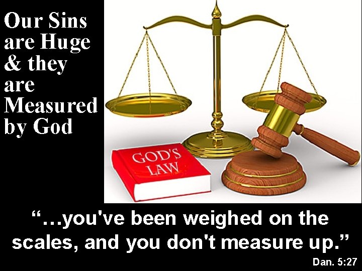 Our Sins are Huge & they are Measured by God “…you've been weighed on