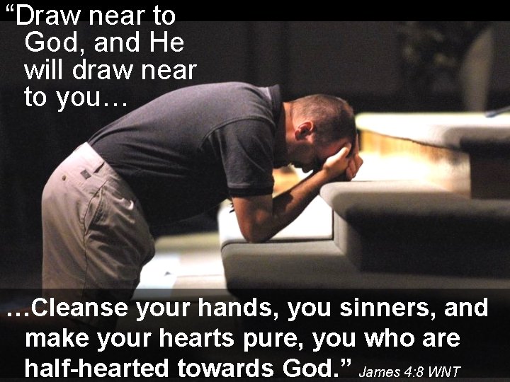 “Draw near to God, and He will draw near to you… …Cleanse your hands,