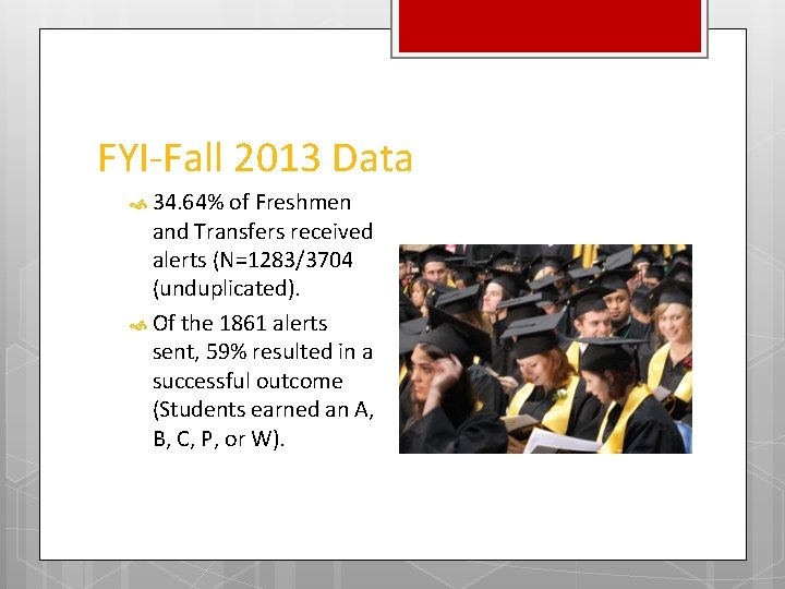 FYI-Fall 2013 Data 34. 64% of Freshmen and Transfers received alerts (N=1283/3704 (unduplicated). Of