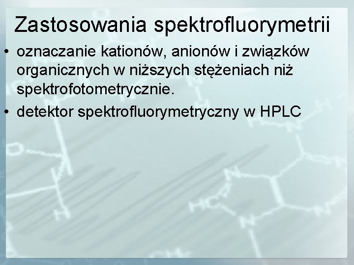 Zastosowania spektrofluorymetrii • oznaczanie kationów, anionów i związków organicznych w niższych stężeniach niż spektrofotometrycznie.