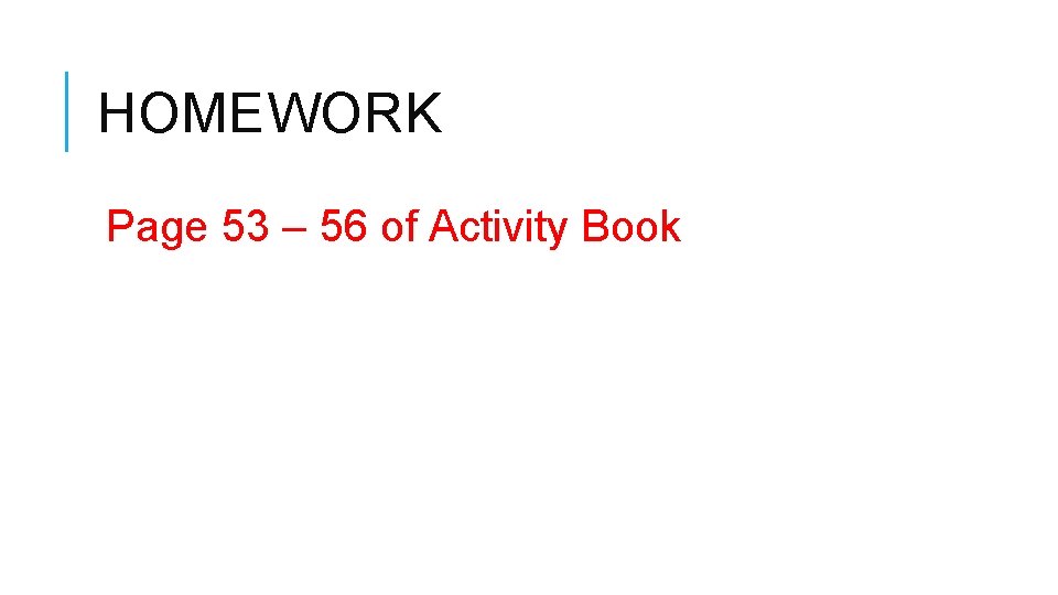 HOMEWORK Page 53 – 56 of Activity Book 