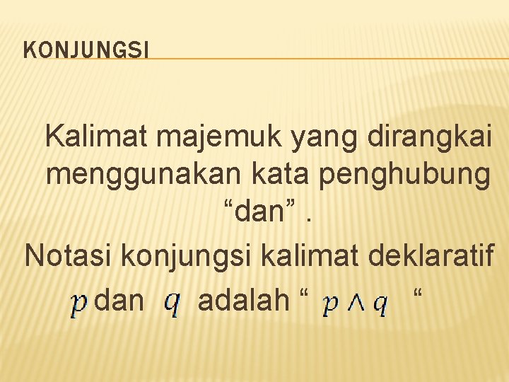 KONJUNGSI Kalimat majemuk yang dirangkai menggunakan kata penghubung “dan”. Notasi konjungsi kalimat deklaratif dan