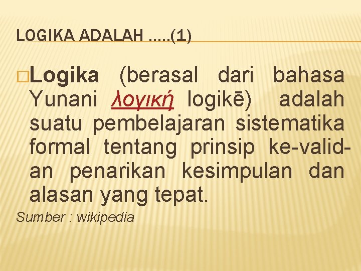 LOGIKA ADALAH …. . (1) �Logika (berasal dari bahasa Yunani λογική logikē) adalah suatu