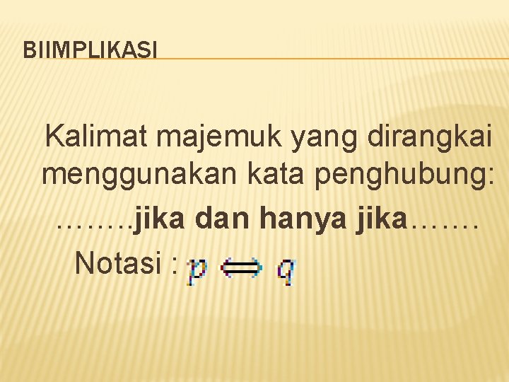 BIIMPLIKASI Kalimat majemuk yang dirangkai menggunakan kata penghubung: ……. . jika dan hanya jika…….