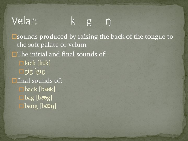 Velar: k g ŋ �sounds produced by raising the back of the tongue to