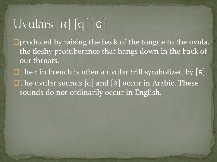 Uvulars [ʀ] [q] [ɢ] �produced by raising the back of the tongue to the