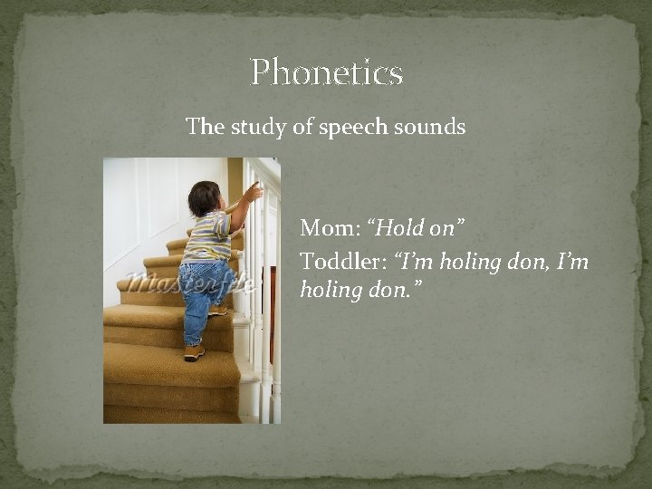 Phonetics The study of speech sounds Mom: “Hold on” Toddler: “I’m holing don, I’m