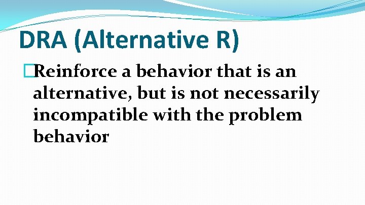 DRA (Alternative R) �Reinforce a behavior that is an alternative, but is not necessarily