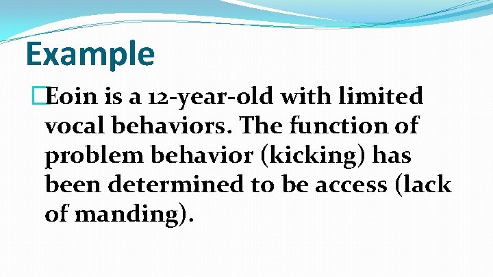 Example �Eoin is a 12 -year-old with limited vocal behaviors. The function of problem