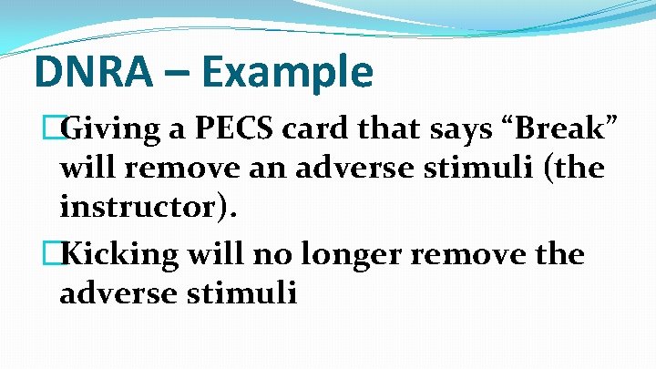 DNRA – Example �Giving a PECS card that says “Break” will remove an adverse