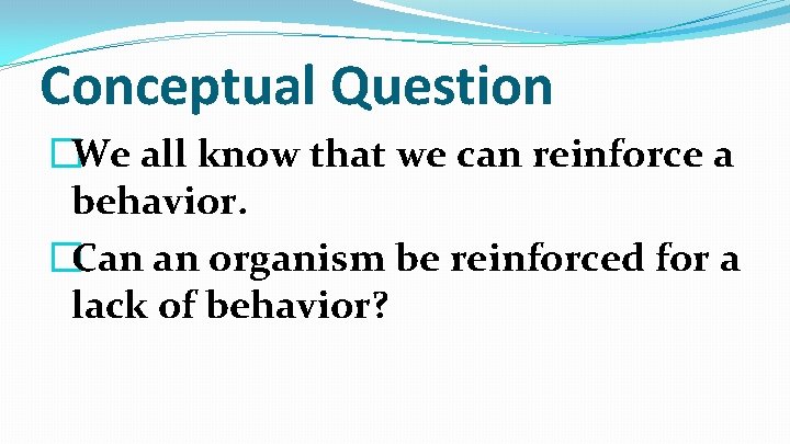 Conceptual Question �We all know that we can reinforce a behavior. �Can an organism