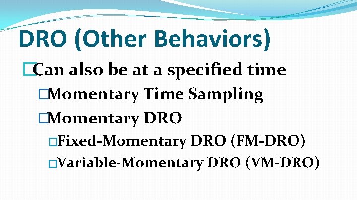 DRO (Other Behaviors) �Can also be at a specified time �Momentary Time Sampling �Momentary