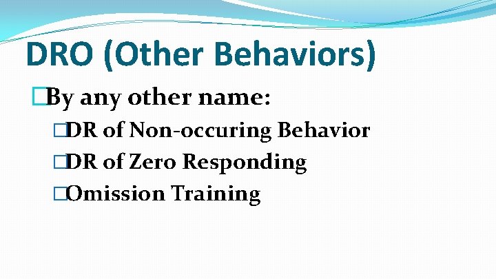 DRO (Other Behaviors) �By any other name: �DR of Non-occuring Behavior �DR of Zero