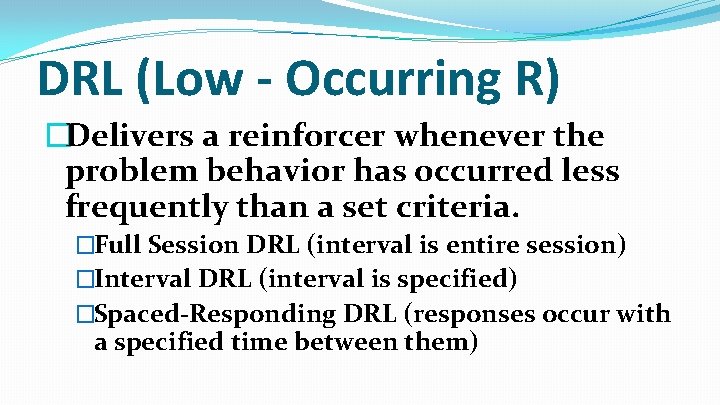 DRL (Low - Occurring R) �Delivers a reinforcer whenever the problem behavior has occurred