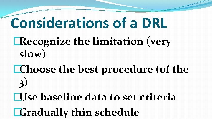 Considerations of a DRL �Recognize the limitation (very slow) �Choose the best procedure (of