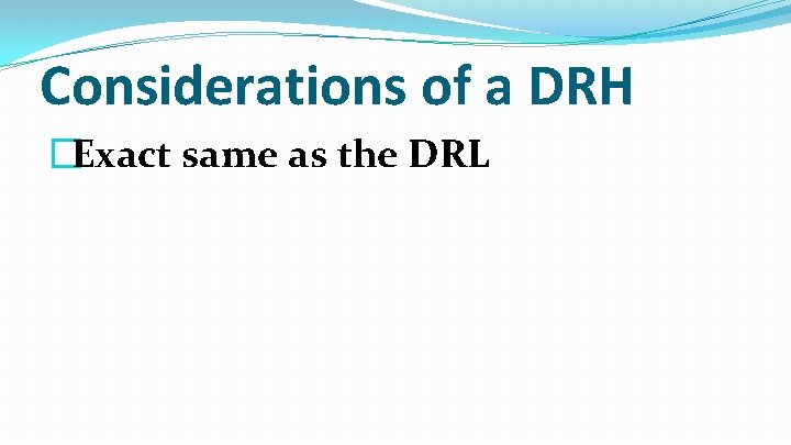 Considerations of a DRH �Exact same as the DRL 