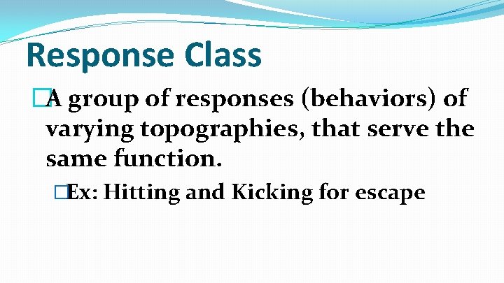 Response Class �A group of responses (behaviors) of varying topographies, that serve the same