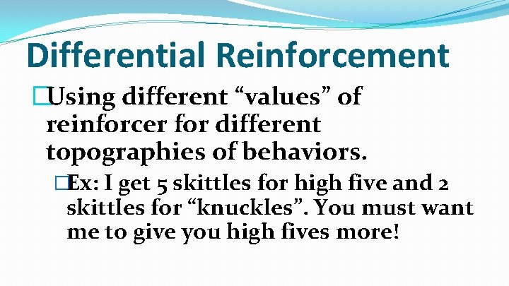 Differential Reinforcement �Using different “values” of reinforcer for different topographies of behaviors. �Ex: I