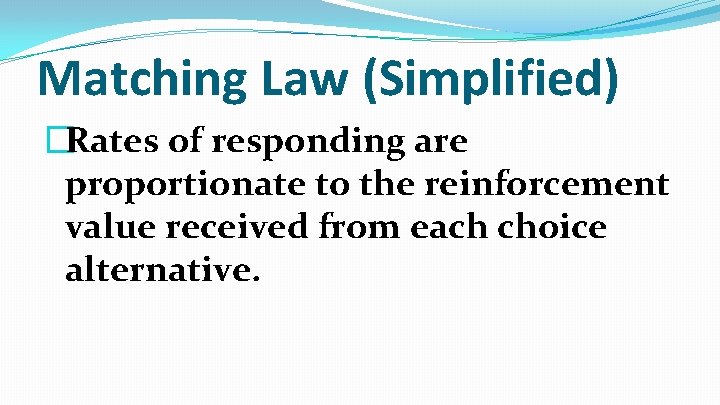 Matching Law (Simplified) �Rates of responding are proportionate to the reinforcement value received from