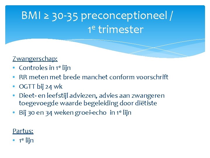 BMI ≥ 30 -35 preconceptioneel / 1 e trimester Zwangerschap: • Controles in 1