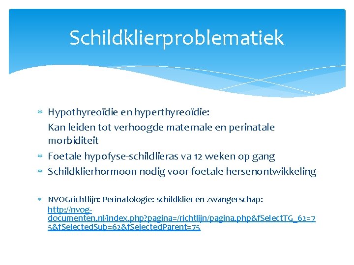 Schildklierproblematiek Hypothyreoïdie en hyperthyreoïdie: Kan leiden tot verhoogde maternale en perinatale morbiditeit Foetale hypofyse-schildlieras