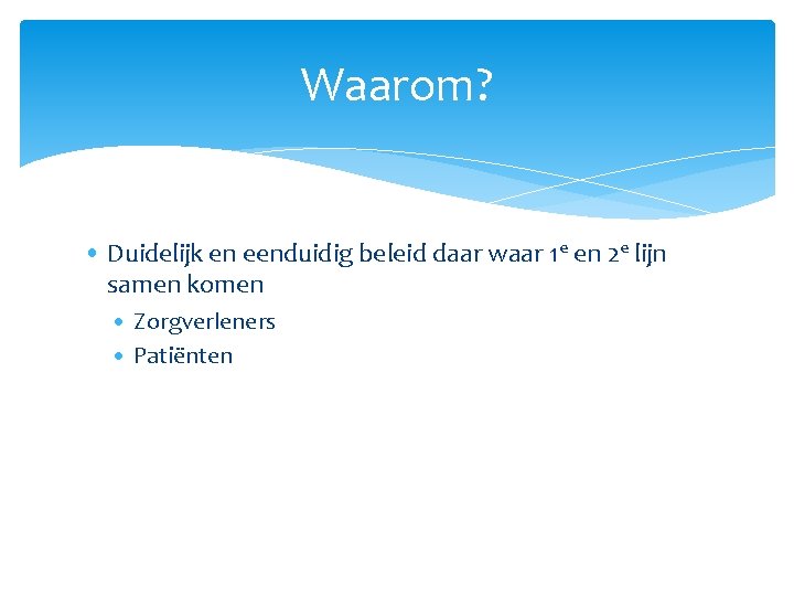 Waarom? • Duidelijk en eenduidig beleid daar waar 1 e en 2 e lijn