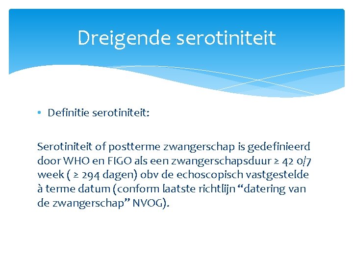 Dreigende serotiniteit • Definitie serotiniteit: Serotiniteit of postterme zwangerschap is gedefinieerd door WHO en