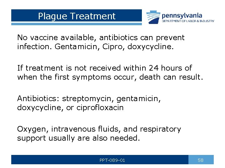 Plague Treatment No vaccine available, antibiotics can prevent infection. Gentamicin, Cipro, doxycycline. If treatment