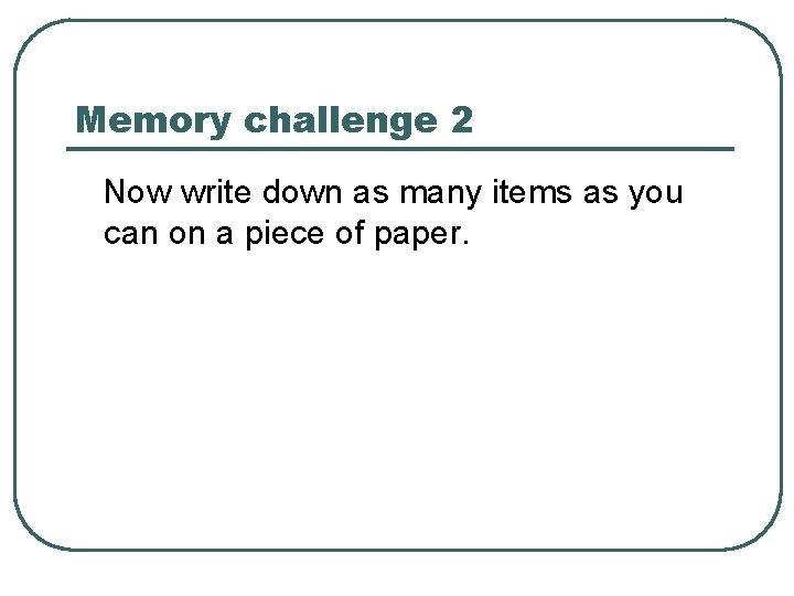 Memory challenge 2 Now write down as many items as you can on a