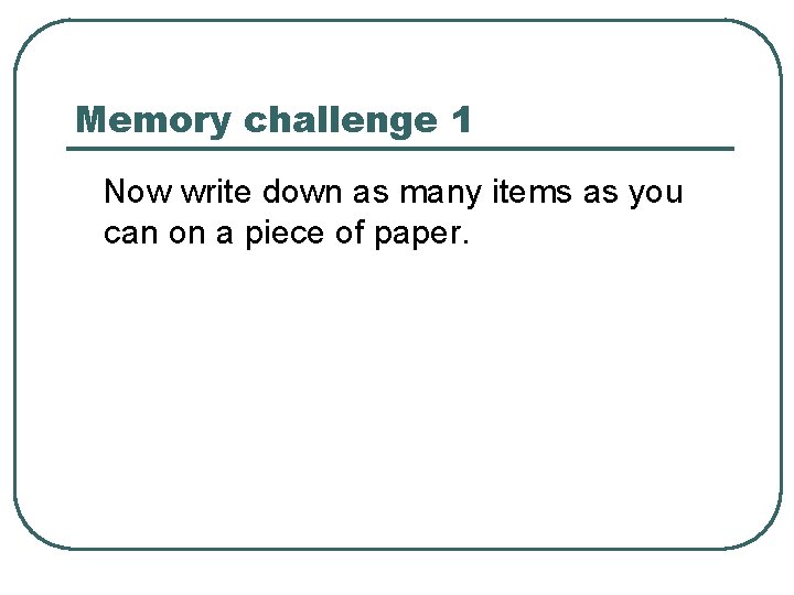 Memory challenge 1 Now write down as many items as you can on a