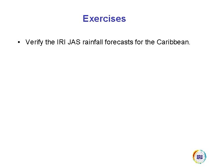 Exercises • Verify the IRI JAS rainfall forecasts for the Caribbean. 