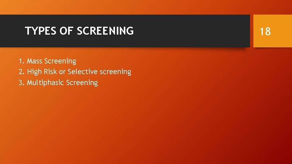 TYPES OF SCREENING 1. Mass Screening 2. High Risk or Selective screening 3. Multiphasic