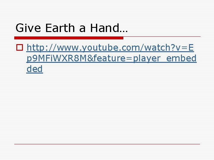 Give Earth a Hand… o http: //www. youtube. com/watch? v=E p 9 MFi. WXR