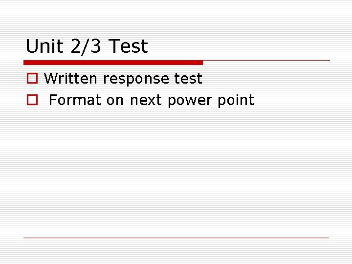 Unit 2/3 Test o Written response test o Format on next power point 