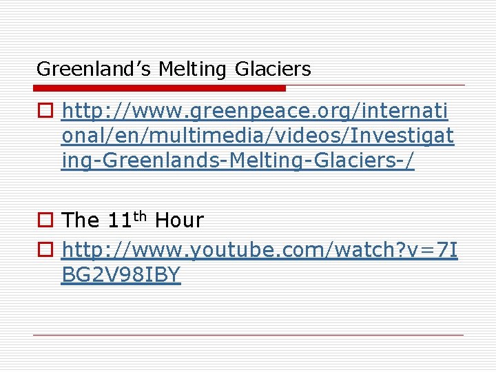 Greenland’s Melting Glaciers o http: //www. greenpeace. org/internati onal/en/multimedia/videos/Investigat ing-Greenlands-Melting-Glaciers-/ o The 11 th